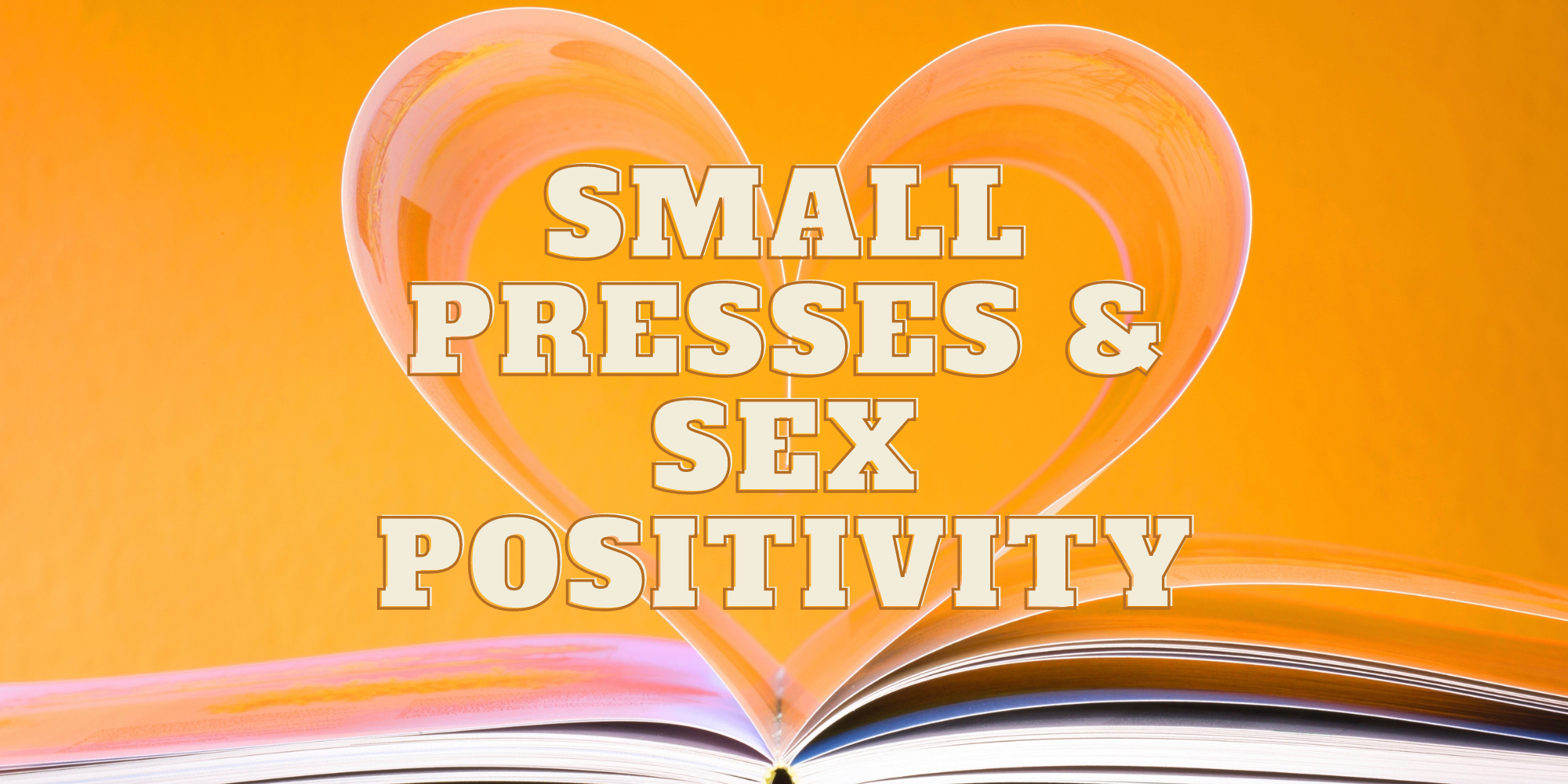 book pages bent into shape of a heart with the text "Small Presses & Sex Positivity" over the book